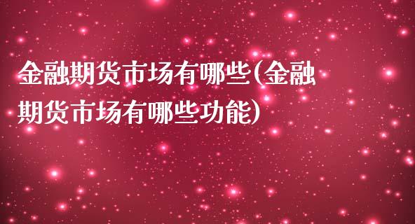 金融期货市场有哪些(金融期货市场有哪些功能)
