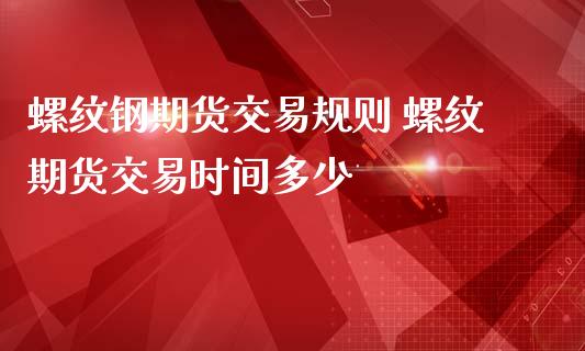 螺纹钢期货交易规则 螺纹期货交易时间多少