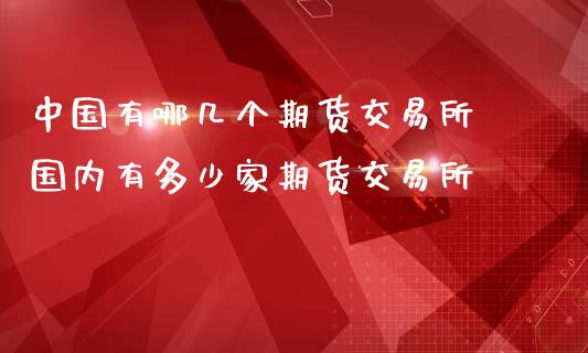 中国有哪几个期货交易所 国内有多少家期货交易所