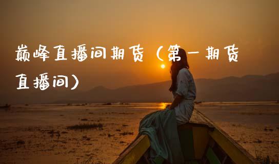 巅峰直播间期货（第一期货直播间）