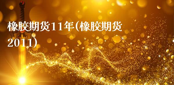 橡胶期货11年(橡胶期货2011)