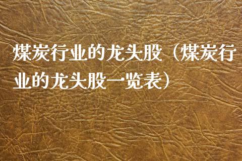 煤炭行业的龙头股（煤炭行业的龙头股一览表）