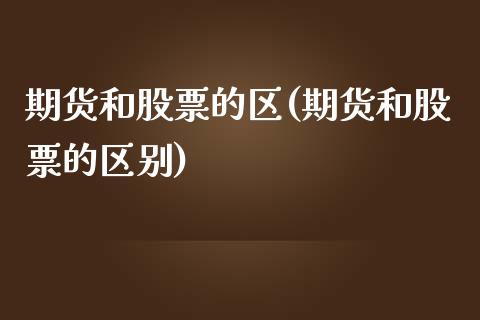 期货和股票的区(期货和股票的区别)