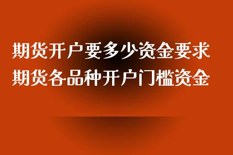 期货开户要多少资金要求 期货各品种开户门槛资金