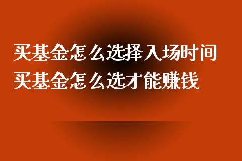买基金怎么选择入场时间 买基金怎么选才能赚钱_https://www.dglong8.com_基金理财_第1张