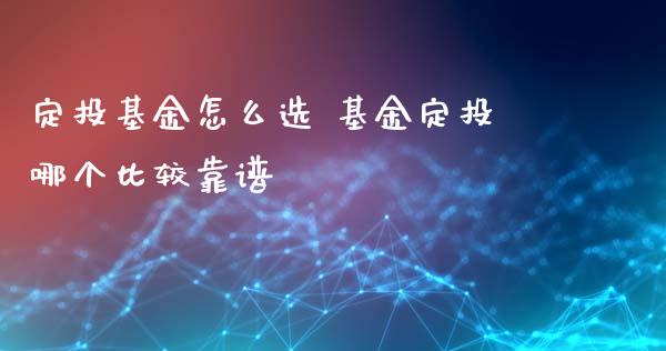 定投基金怎么选 基金定投哪个比较靠谱