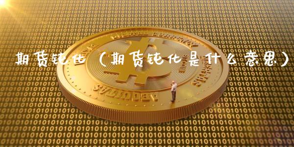 期货钝化（期货钝化是什么意思）