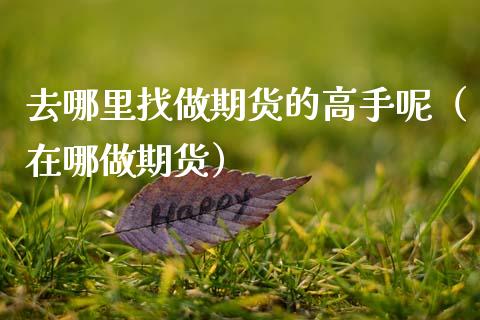 去哪里找做期货的高手呢（在哪做期货）