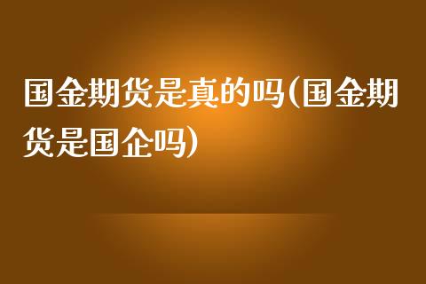 国金期货是真的吗(国金期货是国企吗)