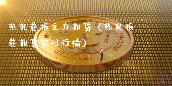热轧卷板主力期货（热轧板卷期货实时行情）