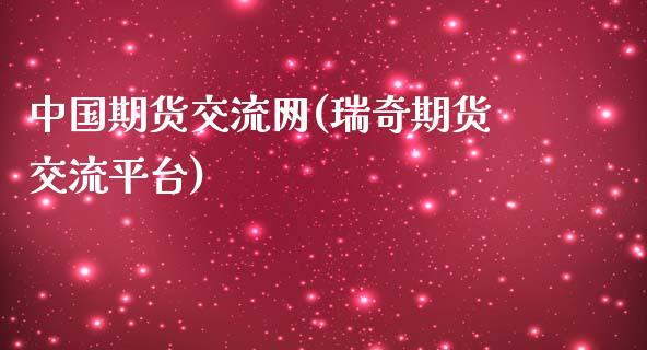 中国期货交流网(瑞奇期货交流平台)