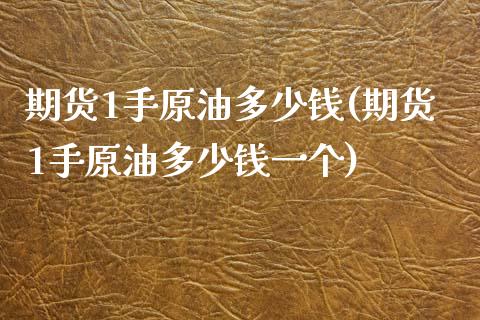 期货1手原油多少钱(期货1手原油多少钱一个)