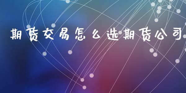 期货交易怎么选期货公司