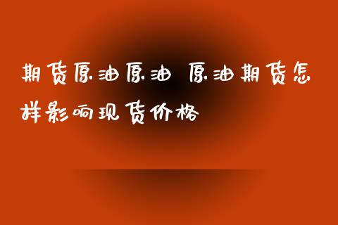 期货原油原油 原油期货怎样影响现货价格
