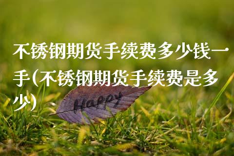 不锈钢期货手续费多少钱一手(不锈钢期货手续费是多少)