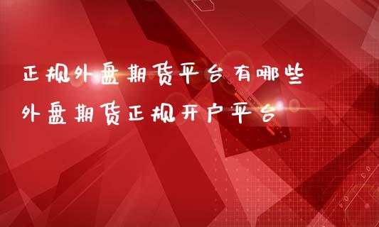 正规外盘期货平台有哪些 外盘期货正规开户平台