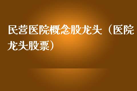民营医院概念股龙头（医院龙头股票）