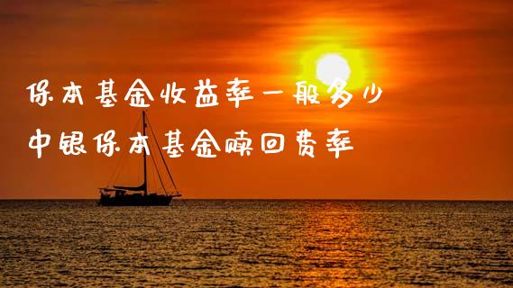 保本基金收益率一般多少 中银保本基金赎回费率
