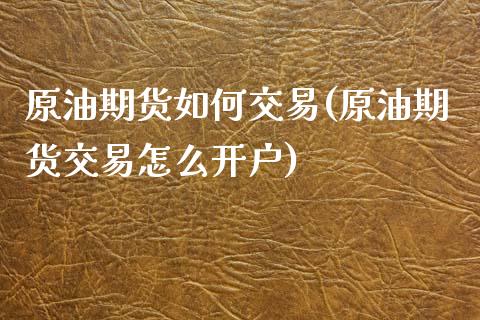 原油期货如何交易(原油期货交易怎么开户)