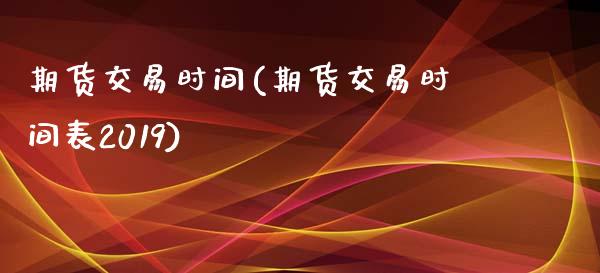 期货交易时间(期货交易时间表2019)_期货理财_第1张_宇龙理财网 期货交易时间(期货交易时间表2019)_https://www.dglong8.com_期货理财_第1张
