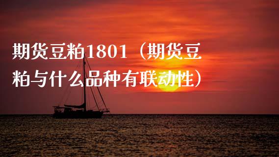 期货豆粕1801（期货豆粕与什么品种有联动性）