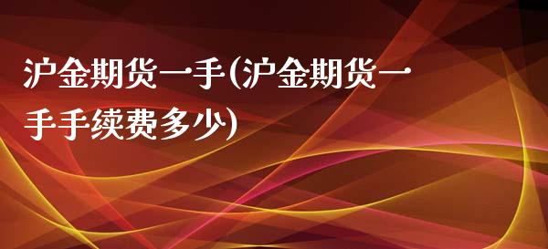 沪金期货一手(沪金期货一手手续费多少)