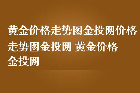 黄金价格走势图网价格走势图网 黄金价格 网