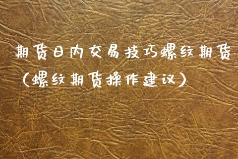 期货日内交易技巧螺纹期货（螺纹期货操作建议）
