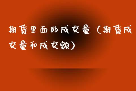 期货里面的成交量（期货成交量和成交额）