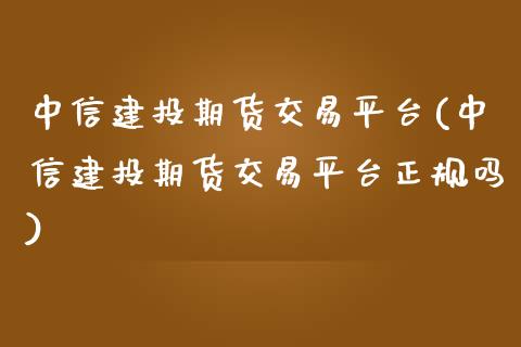 中信建投期货交易平台(中信建投期货交易平台正规吗)
