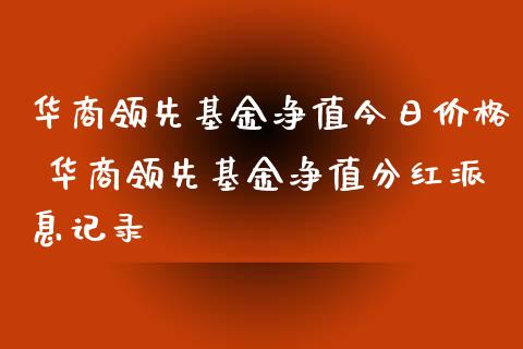 华商领先基金净值今日价格 华商领先基金净值分红派息记录