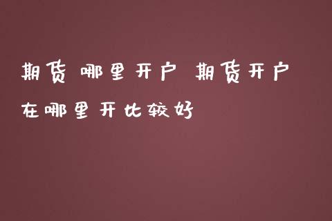 期货 哪里开户 期货开户在哪里开比较好