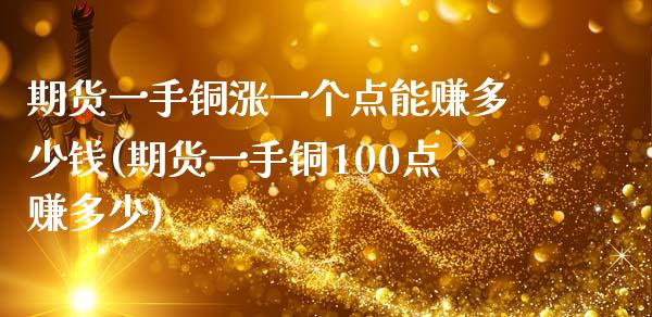 期货一手铜涨一个点能赚多少钱(期货一手铜100点赚多少)
