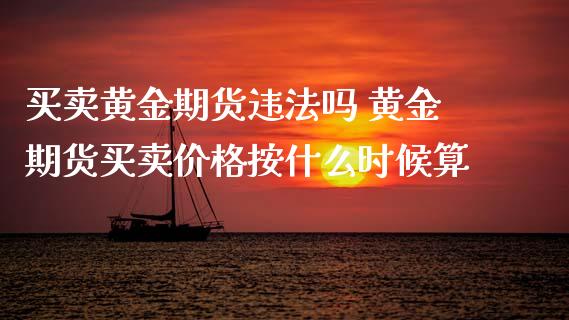 买卖黄金期货吗 黄金期货买卖价格按什么时候算