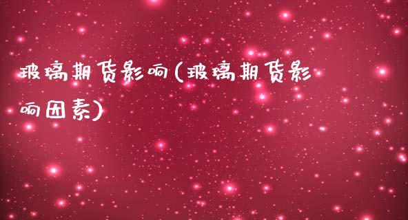 玻璃期货影响(玻璃期货影响因素)