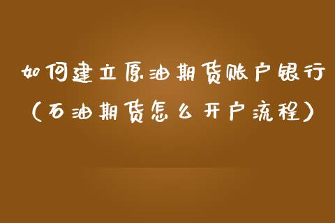 如何建立原油期货账户银行（石油期货怎么开户流程）