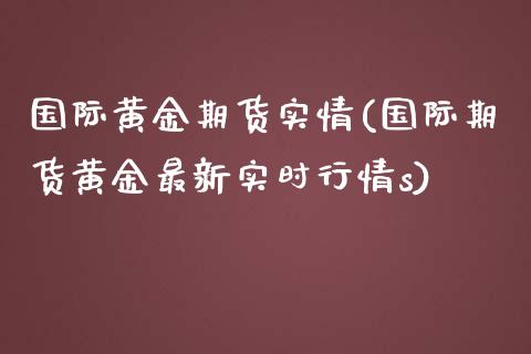 国际黄金期货实情(国际期货黄金最新实时行情s)