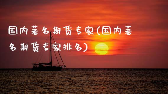 国内著名期货专家(国内著名期货专家排名)