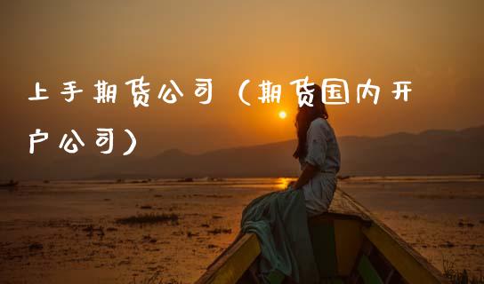 上手期货公司（期货国内开户公司）