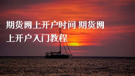 期货网上开户时间 期货网上开户入门教程