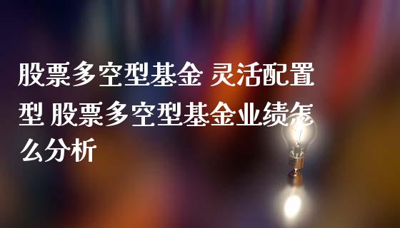 股票多空型基金 灵活配置型 股票多空型基金业绩怎么分析
