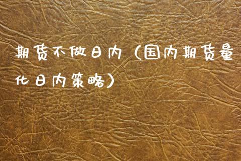 期货不做日内（国内期货量化日内策略）