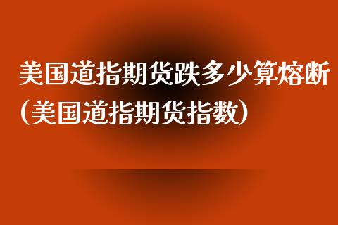 美国道指期货跌多少算熔断(美国道指期货指数)
