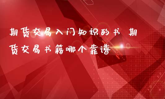 期货交易入门知识的书 期货交易书籍哪个靠谱