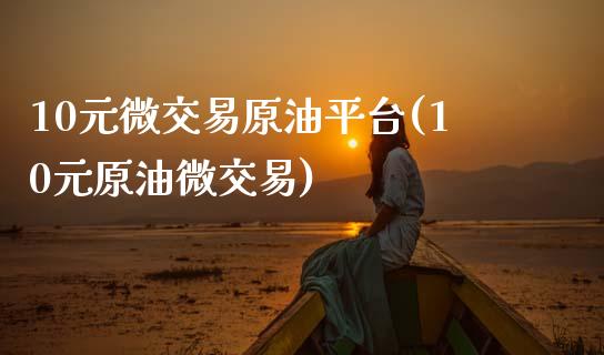 10元微交易原油平台(10元原油微交易)