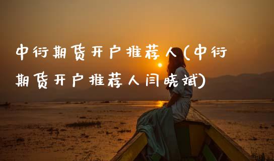 中衍期货开户推荐人(中衍期货开户推荐人闫晓斌)