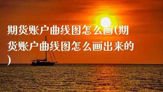 期货账户曲线图怎么画(期货账户曲线图怎么画出来的)