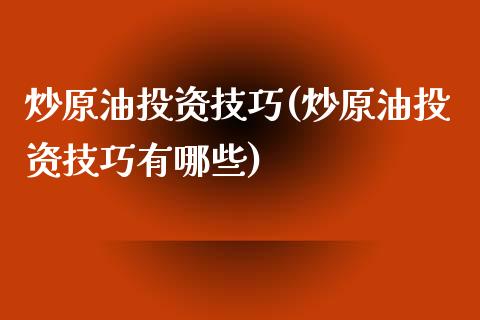 炒原油投资技巧(炒原油投资技巧有哪些)
