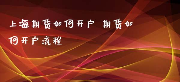 上海期货如何开户 期货如何开户流程