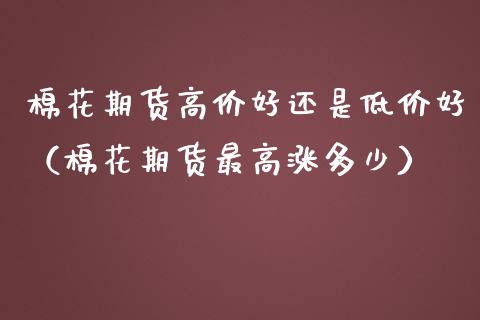 棉花期货高价好还是低价好（棉花期货最高涨多少）